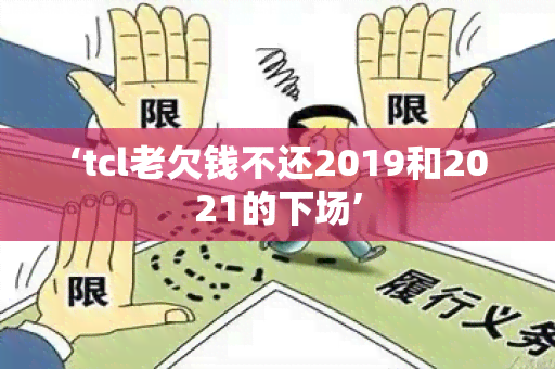 ‘tcl老欠钱不还2019和2021的下场’