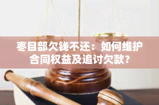 枣目部欠钱不还：如何维护合同权益及追讨欠款？