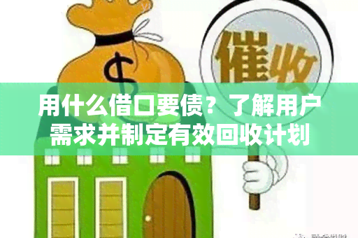 用什么借口要债？了解用户需求并制定有效回收计划