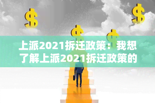 上派2021拆迁政策：我想了解上派2021拆迁政策的具体内容和影响。