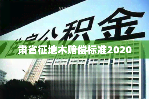 肃省征地木赔偿标准2020