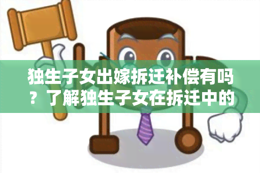 独生子女出嫁拆迁补偿有吗？了解独生子女在拆迁中的权益保障