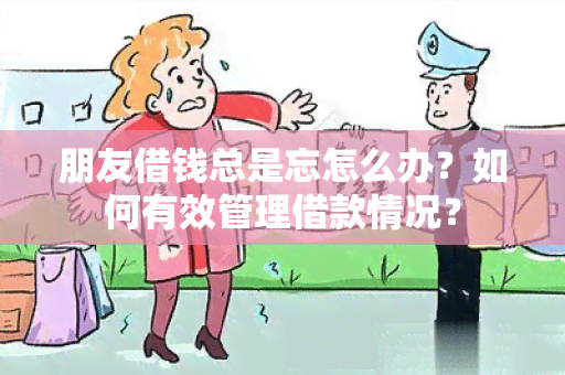 朋友借钱总是忘怎么办？如何有效管理借款情况？