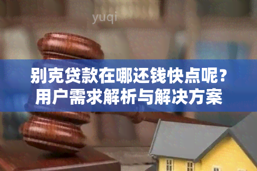 别克贷款在哪还钱快点呢？用户需求解析与解决方案