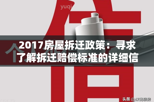 2017房屋拆迁政策：寻求了解拆迁赔偿标准的详细信息