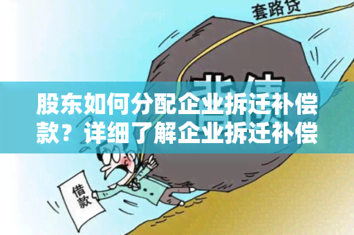 股东如何分配企业拆迁补偿款？详细了解企业拆迁补偿款分配规则！