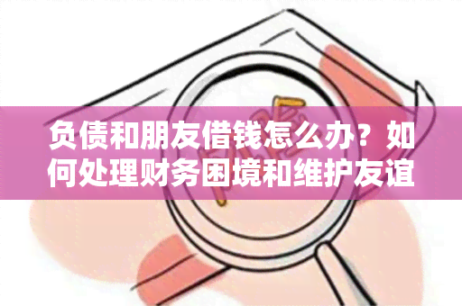 负债和朋友借钱怎么办？如何处理财务困境和维护友谊？