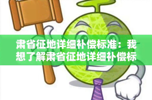 肃省征地详细补偿标准：我想了解肃省征地详细补偿标准，请帮忙提供相关信息。