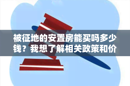 被征地的安置房能买吗多少钱？我想了解相关政策和价格信息