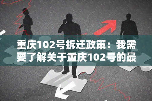 重庆102号拆迁政策：我需要了解关于重庆102号的最新拆迁政策