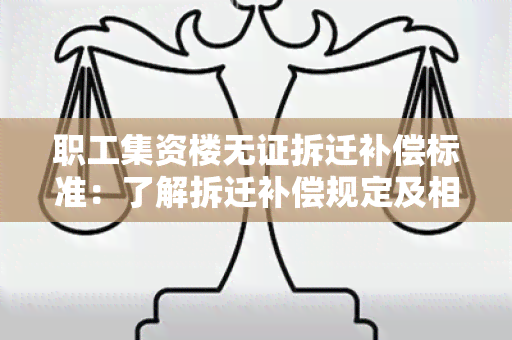 职工集资楼无证拆迁补偿标准：了解拆迁补偿规定及相关法律保护