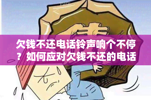 欠钱不还电话 *** 响个不停？如何应对欠钱不还的电话不接的情况？最有效的解决方法！