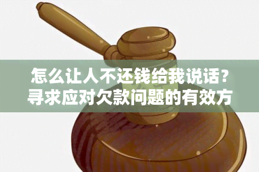 怎么让人不还钱给我说话？寻求应对欠款问题的有效方法