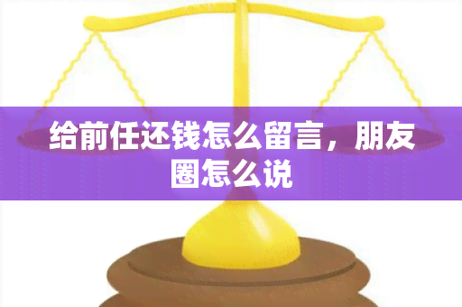 给前任还钱怎么留言，朋友圈怎么说