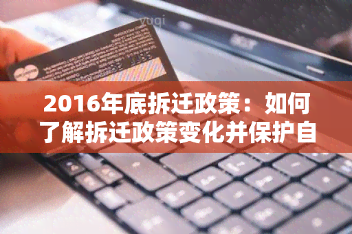 2016年底拆迁政策：如何了解拆迁政策变化并保护自己的权益？