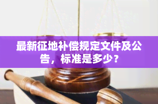 最新征地补偿规定文件及公告，标准是多少？