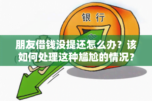 朋友借钱没提还怎么办？该如何处理这种尴尬的情况？