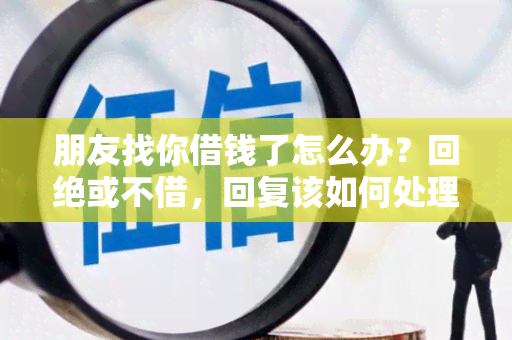 朋友找你借钱了怎么办？回绝或不借，回复该如何处理？