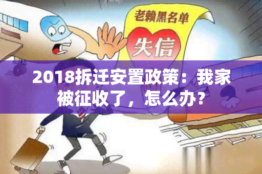 2018拆迁安置政策：我家被征收了，怎么办？