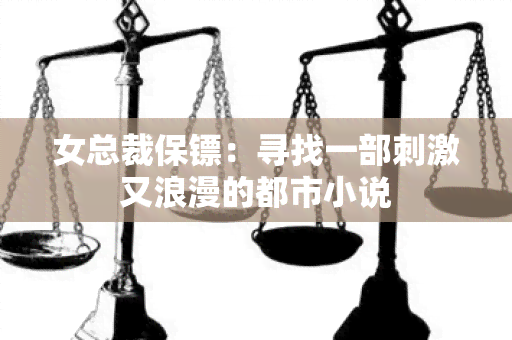 女总裁保镖：寻找一部刺激又浪漫的都市小说