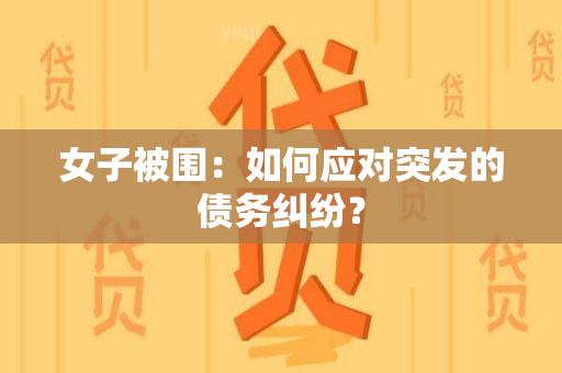 女子被围：如何应对突发的债务纠纷？