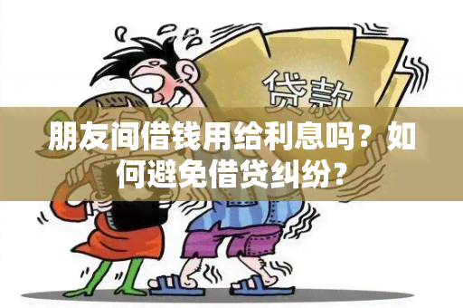 朋友间借钱用给利息吗？如何避免借贷纠纷？