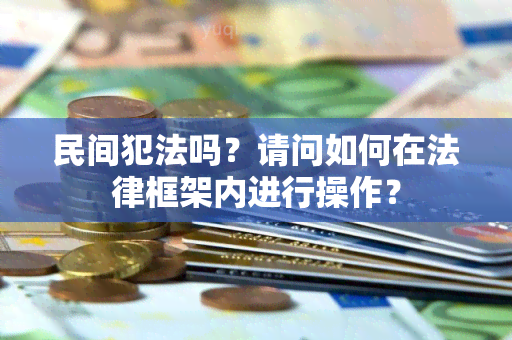 民间犯法吗？请问如何在法律框架内进行操作？