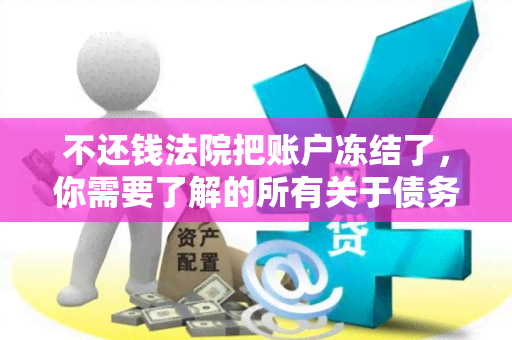 不还钱法院把账户冻结了，你需要了解的所有关于债务追偿和资产冻结的知识