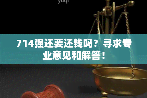 714强还要还钱吗？寻求专业意见和解答！