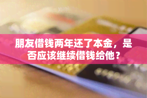 朋友借钱两年还了本金，是否应该继续借钱给他？