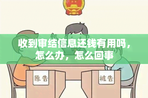 收到审结信息还钱有用吗，怎么办，怎么回事