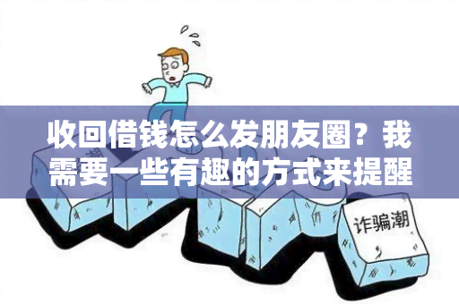 收回借钱怎么发朋友圈？我需要一些有趣的方式来提醒朋友还钱。