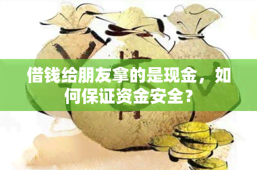 借钱给朋友拿的是现金，如何保证资金安全？