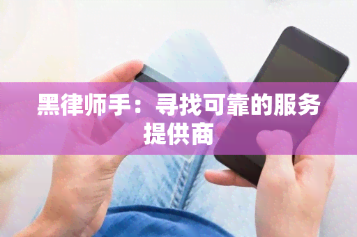 黑律师手：寻找可靠的服务提供商