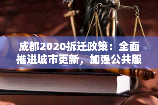 成都2020拆迁政策：全面推进城市更新，加强公共服务设建设及社区保障措。