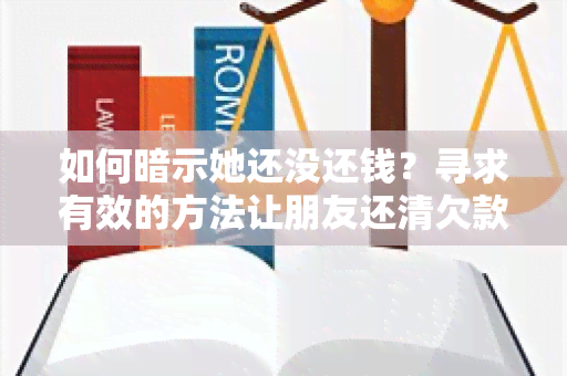 如何暗示她还没还钱？寻求有效的方法让朋友还清欠款