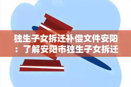 独生子女拆迁补偿文件安阳：了解安阳市独生子女拆迁补偿政策文件的具体内容