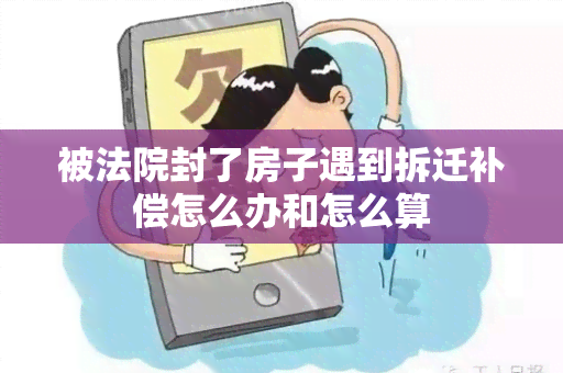 被法院封了房子遇到拆迁补偿怎么办和怎么算