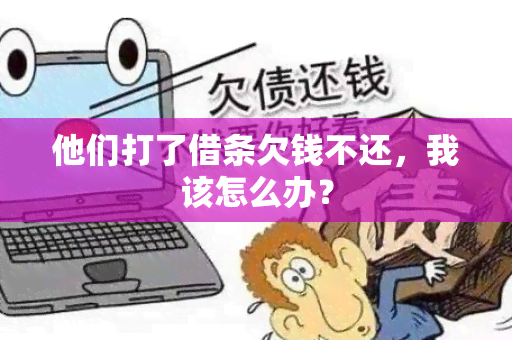 他们打了借条欠钱不还，我该怎么办？