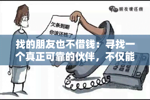 找的朋友也不借钱：寻找一个真正可靠的伙伴，不仅能分享欢乐与困难，还能坦诚相待，互相支持。