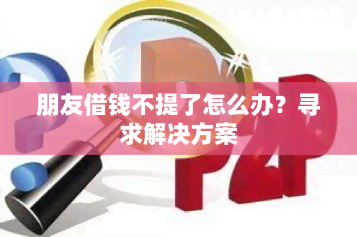 朋友借钱不提了怎么办？寻求解决方案