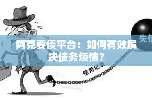 阿克要债平台：如何有效解决债务烦恼？