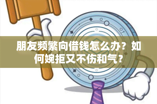 朋友频繁向借钱怎么办？如何婉拒又不伤和气？