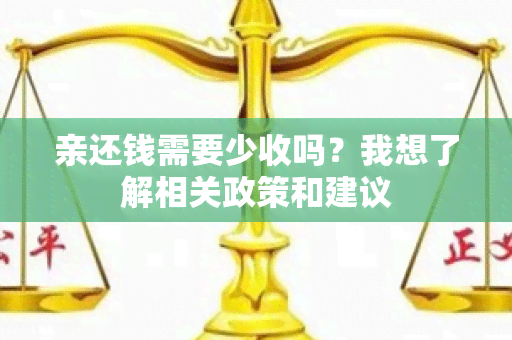 亲还钱需要少收吗？我想了解相关政策和建议