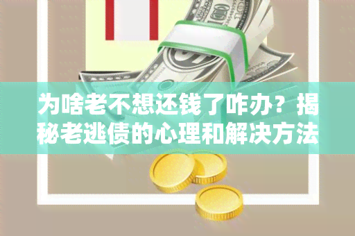 为啥老不想还钱了咋办？揭秘老逃债的心理和解决方法