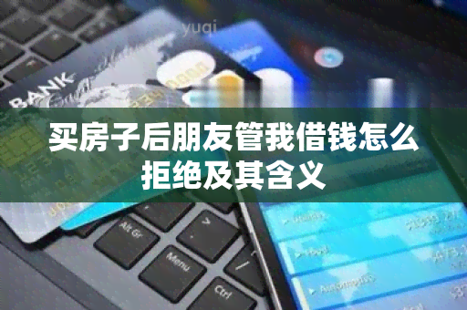 买房子后朋友管我借钱怎么拒绝及其含义