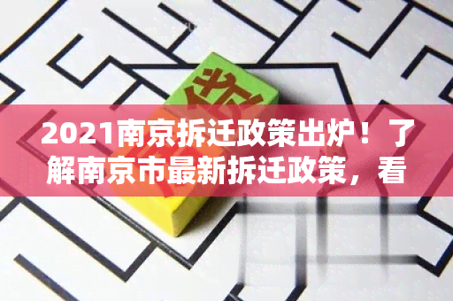 2021南京拆迁政策出炉！了解南京市最新拆迁政策，看看您的房子是否受影响？