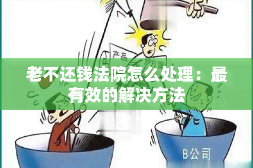 老不还钱法院怎么处理：最有效的解决方法