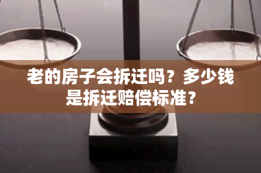 老的房子会拆迁吗？多少钱是拆迁赔偿标准？