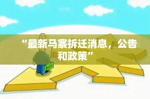 “最新马寨拆迁消息，公告和政策”